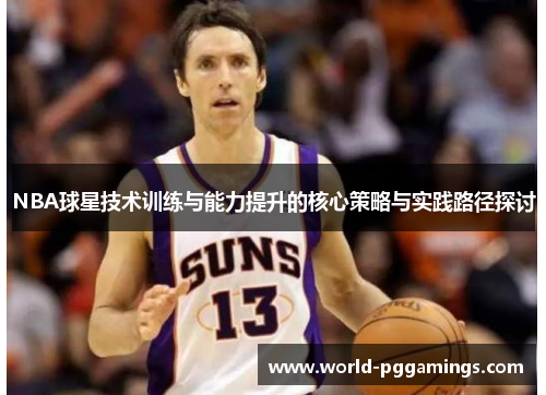 NBA球星技术训练与能力提升的核心策略与实践路径探讨