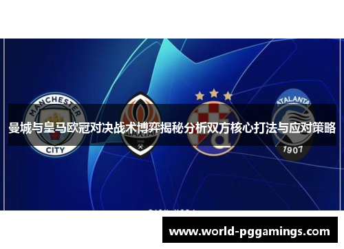 曼城与皇马欧冠对决战术博弈揭秘分析双方核心打法与应对策略