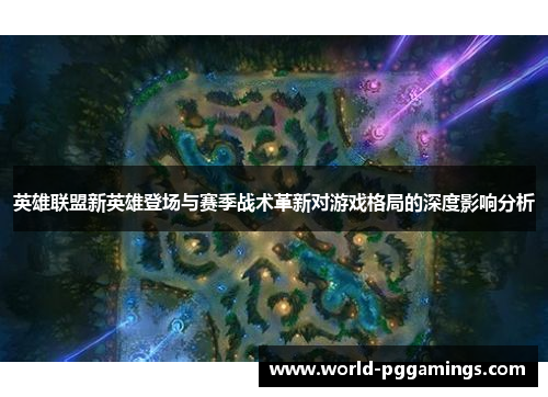 英雄联盟新英雄登场与赛季战术革新对游戏格局的深度影响分析
