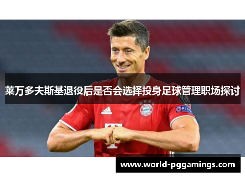莱万多夫斯基退役后是否会选择投身足球管理职场探讨