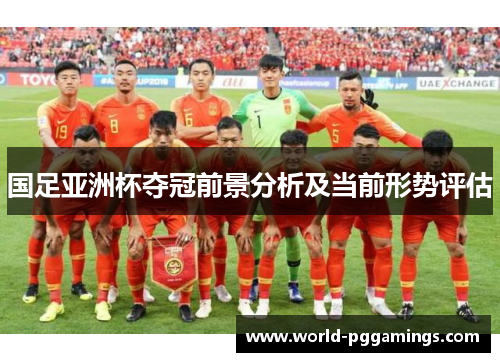 国足亚洲杯夺冠前景分析及当前形势评估