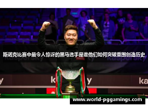 斯诺克比赛中最令人惊讶的黑马选手是谁他们如何突破重围创造历史