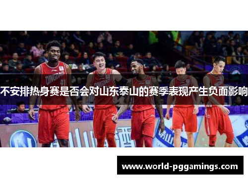 不安排热身赛是否会对山东泰山的赛季表现产生负面影响