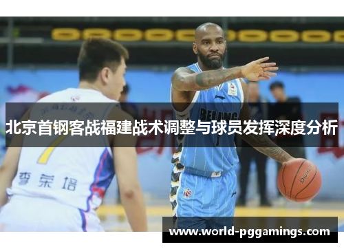 北京首钢客战福建战术调整与球员发挥深度分析