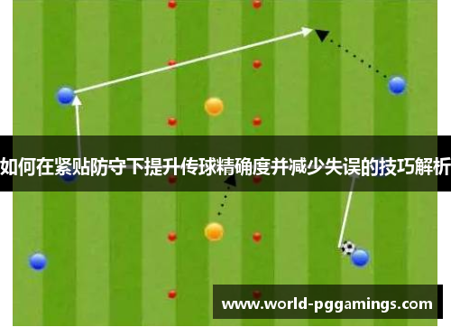 如何在紧贴防守下提升传球精确度并减少失误的技巧解析