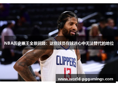 NBA历史票王全景回顾：这些球员在球迷心中无法替代的地位