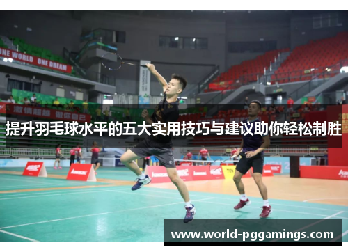 提升羽毛球水平的五大实用技巧与建议助你轻松制胜