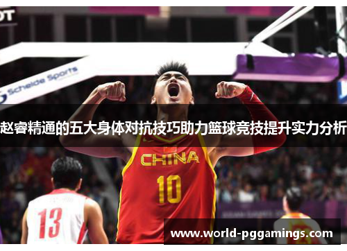 赵睿精通的五大身体对抗技巧助力篮球竞技提升实力分析