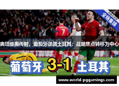 奥塔维奥传射，葡萄牙逆袭土耳其：战略焦点转移为中心