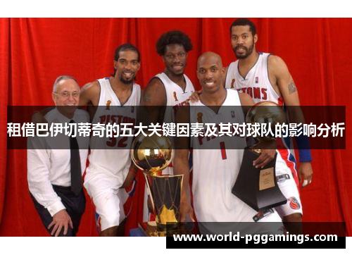 租借巴伊切蒂奇的五大关键因素及其对球队的影响分析