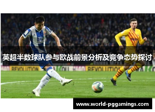英超半数球队参与欧战前景分析及竞争态势探讨
