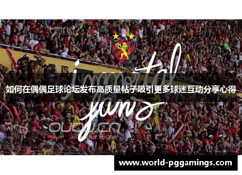 如何在偶偶足球论坛发布高质量帖子吸引更多球迷互动分享心得