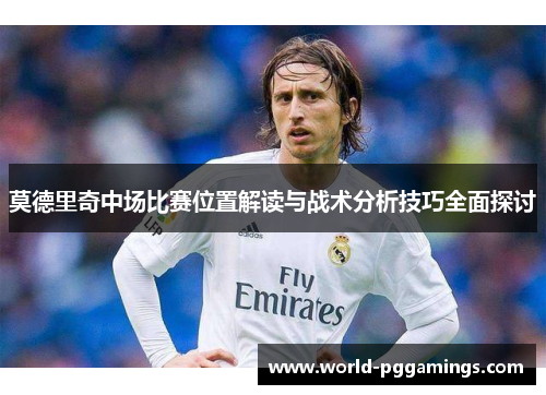 莫德里奇中场比赛位置解读与战术分析技巧全面探讨
