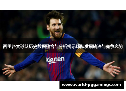 西甲各大球队历史数据整合与分析揭示球队发展轨迹与竞争态势