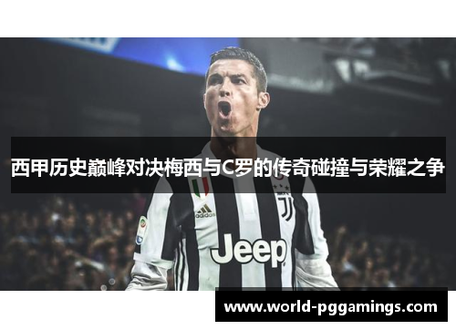 西甲历史巅峰对决梅西与C罗的传奇碰撞与荣耀之争