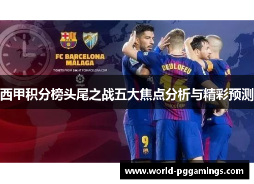 西甲积分榜头尾之战五大焦点分析与精彩预测 西甲积分榜头尾之战五大焦点分析与精彩预测