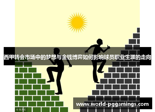 西甲转会市场中的梦想与金钱博弈如何影响球员职业生涯的走向 西甲转会市场中的梦想与金钱博弈如何影响球员职业生涯的走向