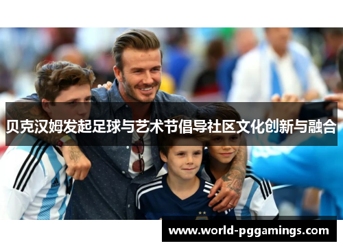 贝克汉姆发起足球与艺术节倡导社区文化创新与融合