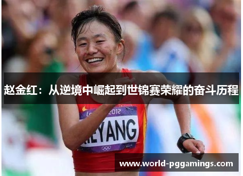 赵金红：从逆境中崛起到世锦赛荣耀的奋斗历程