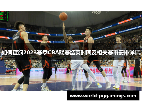 如何查询2023赛季CBA联赛结束时间及相关赛事安排详情