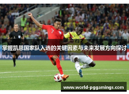 掌握凯恩国家队入选的关键因素与未来发展方向探讨 掌握凯恩国家队入选的关键因素与未来发展方向探讨