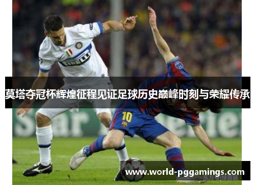 莫塔夺冠杯辉煌征程见证足球历史巅峰时刻与荣耀传承 莫塔夺冠杯辉煌征程见证足球历史巅峰时刻与荣耀传承
