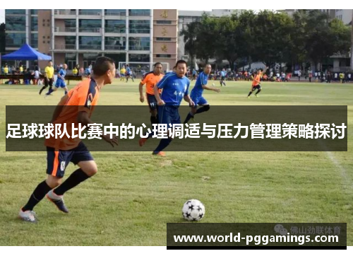 足球球队比赛中的心理调适与压力管理策略探讨