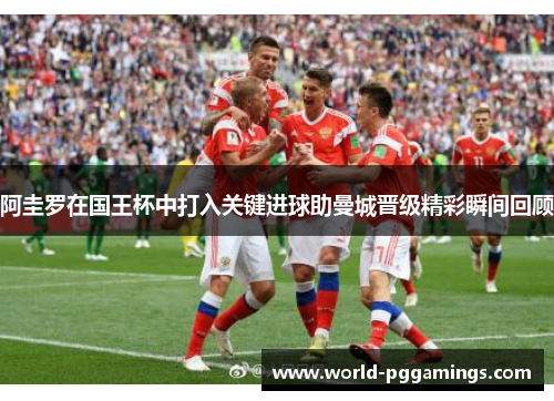 阿圭罗在国王杯中打入关键进球助曼城晋级精彩瞬间回顾