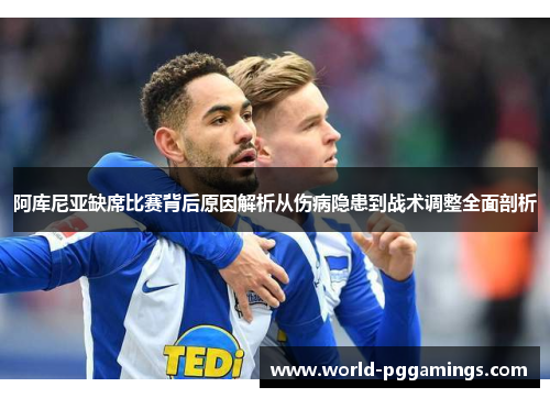 阿库尼亚缺席比赛背后原因解析从伤病隐患到战术调整全面剖析
