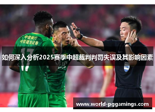 如何深入分析2025赛季中超裁判判罚失误及其影响因素
