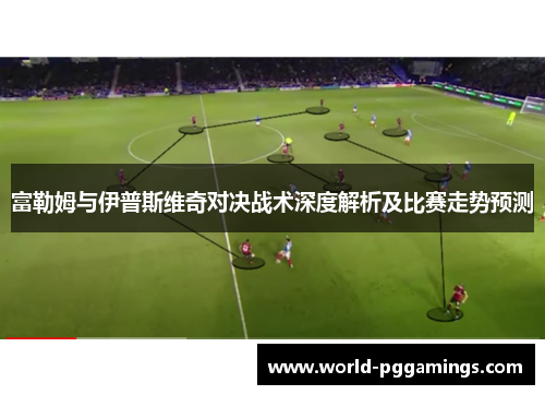 富勒姆与伊普斯维奇对决战术深度解析及比赛走势预测