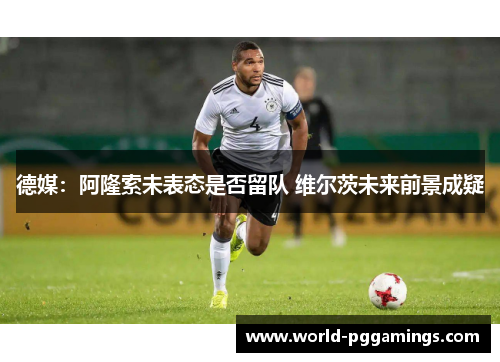 德媒：阿隆索未表态是否留队 维尔茨未来前景成疑