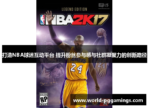 打造NBA球迷互动平台 提升粉丝参与感与社群凝聚力的创新路径