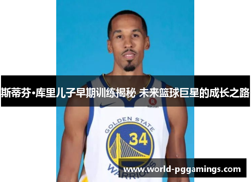 斯蒂芬·库里儿子早期训练揭秘 未来篮球巨星的成长之路