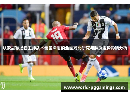 从欧冠赛场看主帅战术储备深度的全面对比研究与胜负走势影响分析