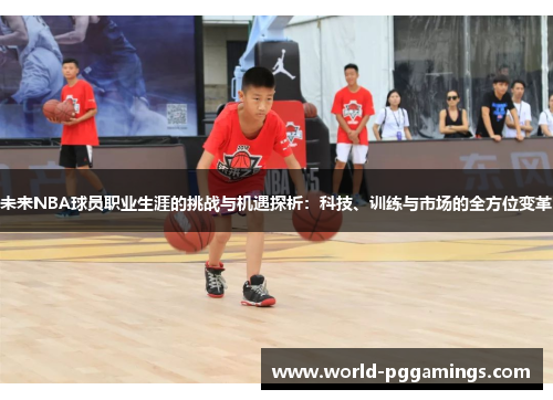 未来NBA球员职业生涯的挑战与机遇探析：科技、训练与市场的全方位变革
