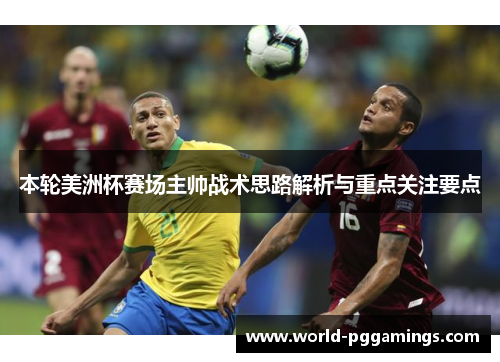 本轮美洲杯赛场主帅战术思路解析与重点关注要点