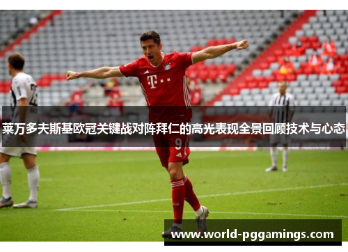 莱万多夫斯基欧冠关键战对阵拜仁的高光表现全景回顾技术与心态