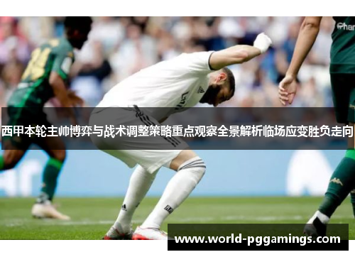 西甲本轮主帅博弈与战术调整策略重点观察全景解析临场应变胜负走向 西甲本轮主帅博弈与战术调整策略重点观察全景解析临场应变胜负走向