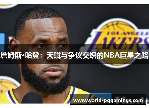 詹姆斯·哈登：天赋与争议交织的NBA巨星之路