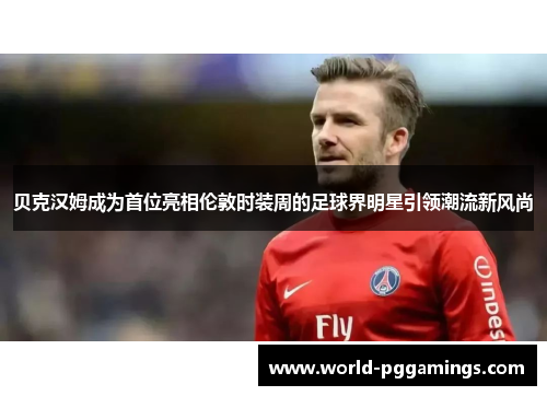 贝克汉姆成为首位亮相伦敦时装周的足球界明星引领潮流新风尚