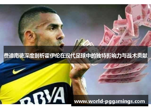 费迪南德深度剖析霍伊伦在现代足球中的独特影响力与战术贡献