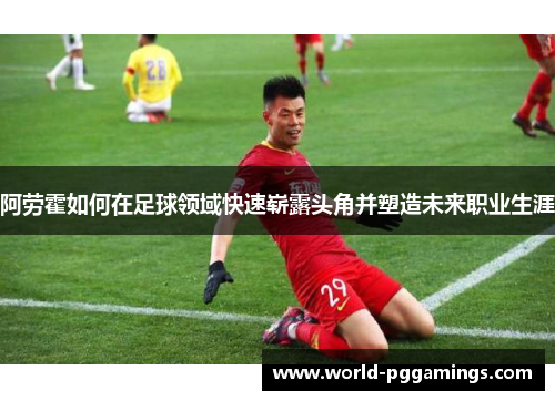 阿劳霍如何在足球领域快速崭露头角并塑造未来职业生涯