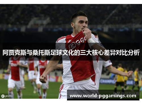 阿贾克斯与桑托斯足球文化的三大核心差异对比分析